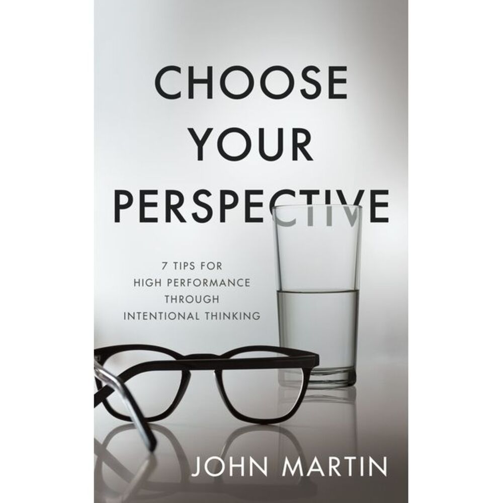 Choose Your Perspective: 7 Tips for High Performance Through Intentional Thinkin